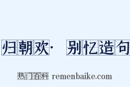 归朝欢·别忆造句是什么意思的图片